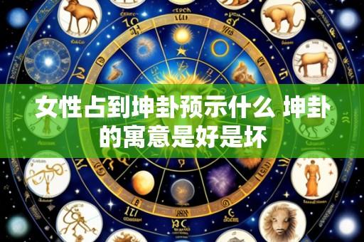 女性占到坤卦预示什么 坤卦的寓意是好是坏