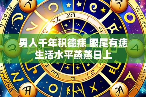 男人千年积德痣 眼尾有痣生活水平蒸蒸日上
