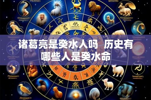 诸葛亮是癸水人吗 历史有哪些人是癸水命
