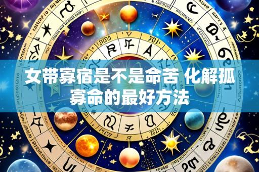女带寡宿是不是命苦 化解孤寡命的最好方法