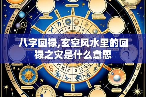八字回禄,玄空风水里的回禄之灾是什么意思