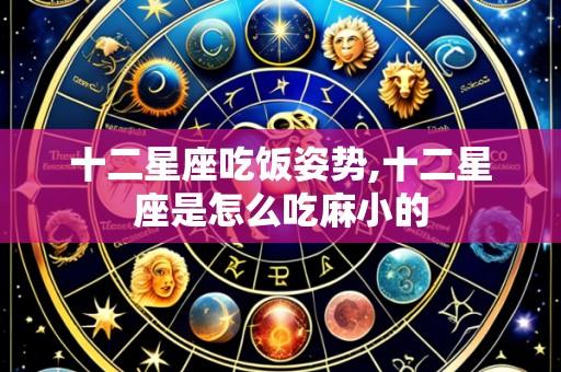 十二星座吃饭姿势,十二星座是怎么吃麻小的