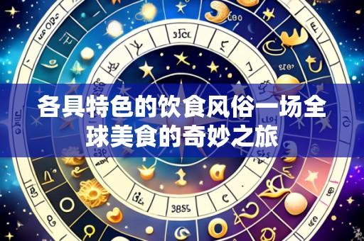 各具特色的饮食风俗一场全球美食的奇妙之旅