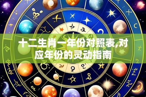 十二生肖一年份对照表,对应年份的灵动指南