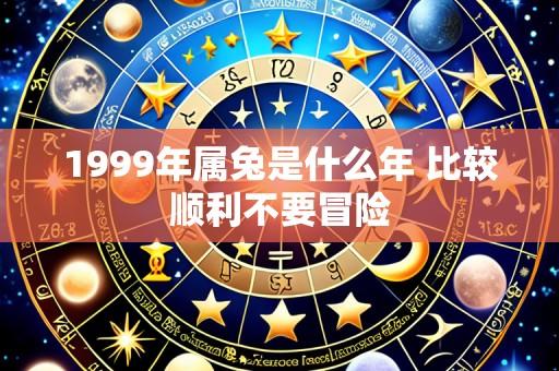 1999年属兔是什么年 比较顺利不要冒险