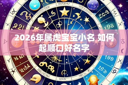 2026年属虎宝宝小名 如何起顺口好名字