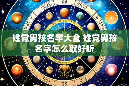 姓党男孩名字大全 姓党男孩名字怎么取好听