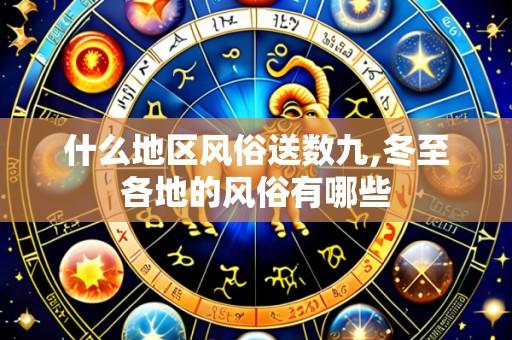 什么地区风俗送数九,冬至各地的风俗有哪些