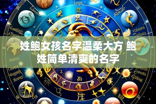 姓鲍女孩名字温柔大方 鲍姓简单清爽的名字