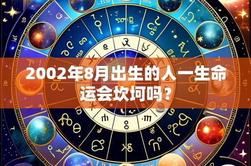 2002年8月出生的人一生命运会坎坷吗?