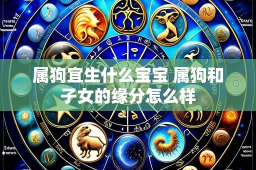 属狗宜生什么宝宝 属狗和子女的缘分怎么样
