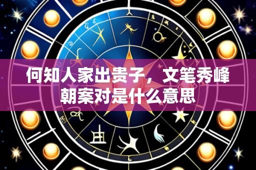 何知人家出贵子,文笔秀峰朝案对是什么意思