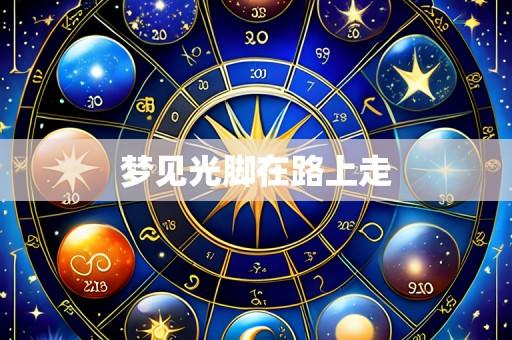梦见光脚在路上走