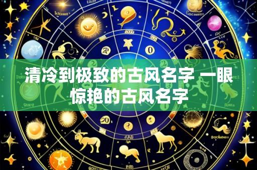 清冷到极致的古风名字 一眼惊艳的古风名字