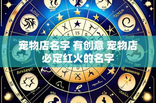 宠物店名字 有创意 宠物店必定红火的名字