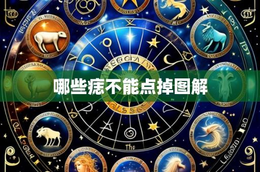 哪些痣不能点掉图解