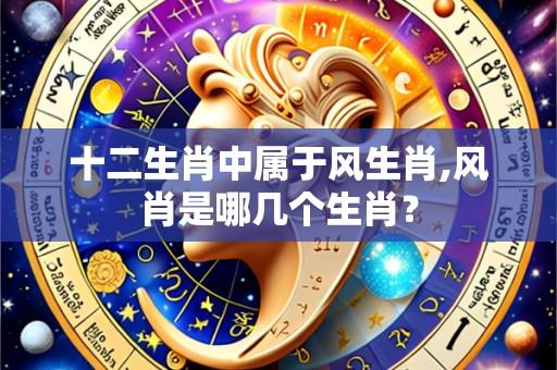 十二生肖中属于风生肖,风肖是哪几个生肖?