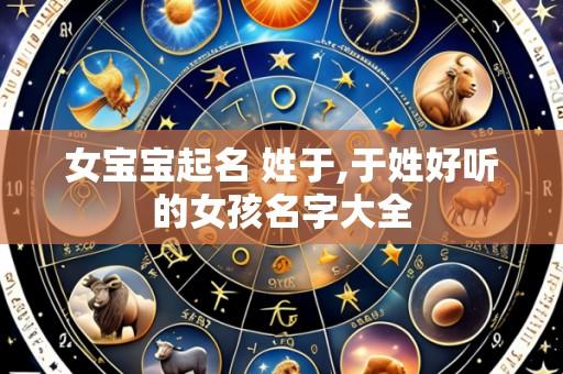 女宝宝起名 姓于,于姓好听的女孩名字大全