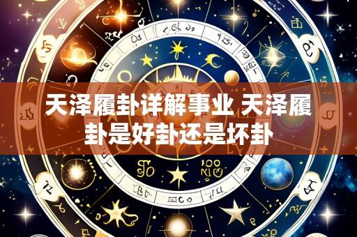 天泽履卦详解事业 天泽履卦是好卦还是坏卦