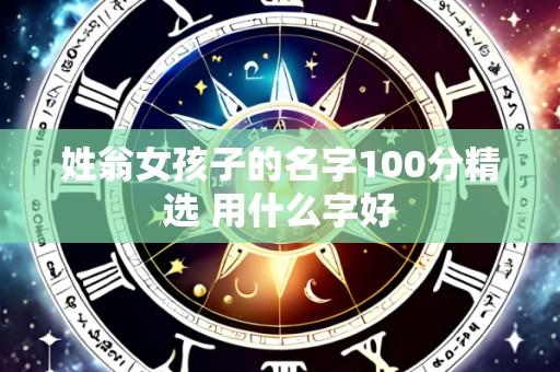 姓翁女孩子的名字100分精选 用什么字好