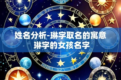 姓名分析-琳字取名的寓意 琳字的女孩名字