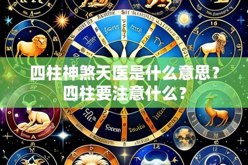 四柱神煞天医是什么意思？四柱要注意什么？