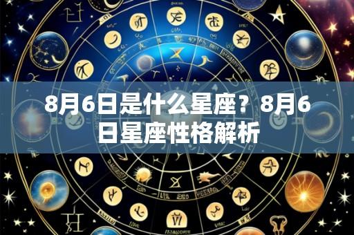 8月6日是什么星座？8月6日星座性格解析