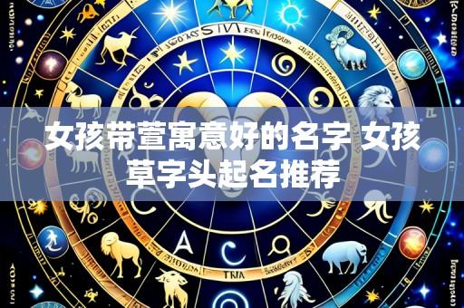 女孩带萱寓意好的名字 女孩草字头起名推荐