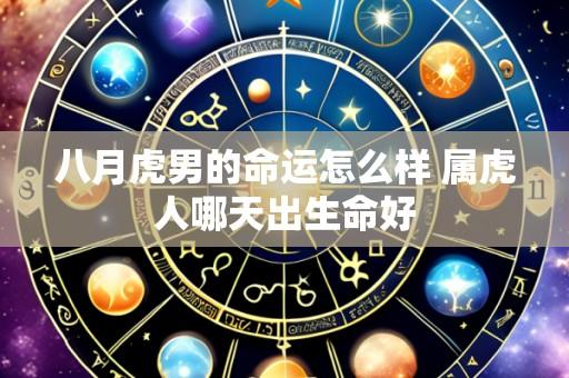 八月虎男的命运怎么样 属虎人哪天出生命好