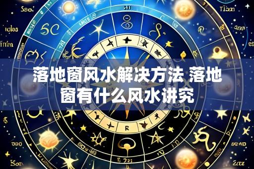 落地窗风水解决方法 落地窗有什么风水讲究
