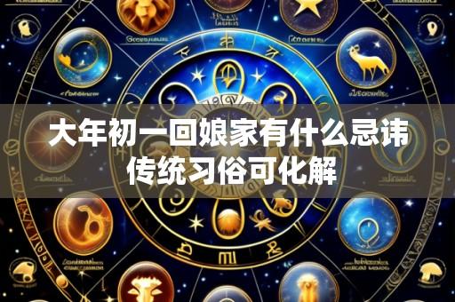 大年初一回娘家有什么忌讳 传统习俗可化解