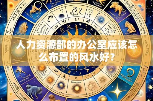 人力资源部的办公室应该怎么布置的风水好?