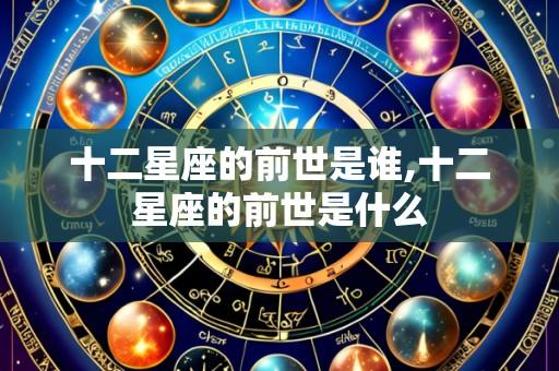 十二星座的前世是谁,十二星座的前世是什么