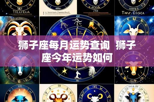 狮子座每月运势查询 狮子座今年运势如何