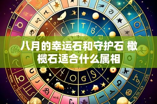 八月的幸运石和守护石 橄榄石适合什么属相