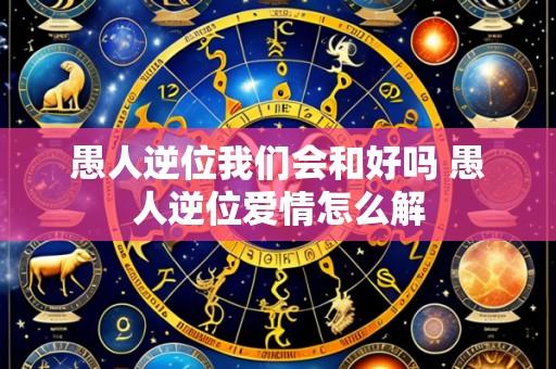 愚人逆位我们会和好吗 愚人逆位爱情怎么解