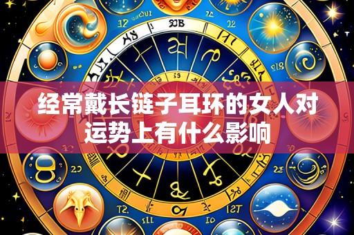 经常戴长链子耳环的女人对运势上有什么影响