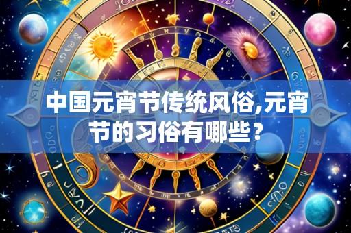 中国元宵节传统风俗,元宵节的习俗有哪些?