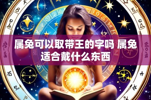 属兔可以取带王的字吗 属兔适合戴什么东西