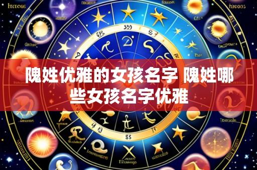 隗姓优雅的女孩名字 隗姓哪些女孩名字优雅