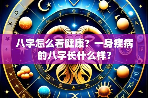 八字怎么看健康?一身疾病的八字长什么样?