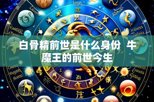 白骨精前世是什么身份  牛魔王的前世今生