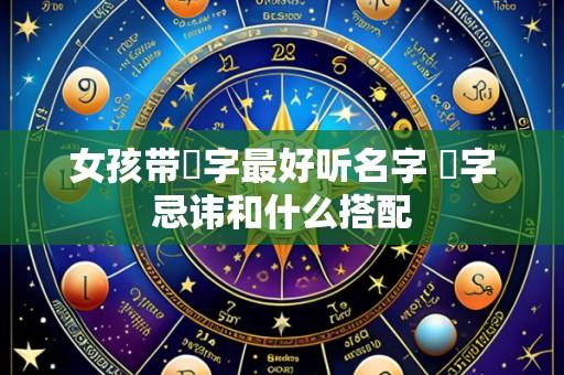 女孩带璟字最好听名字 璟字忌讳和什么搭配