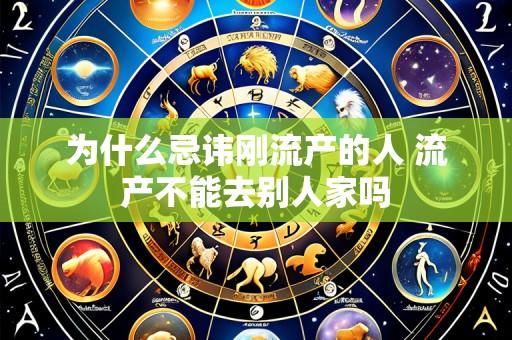 为什么忌讳刚流产的人 流产不能去别人家吗