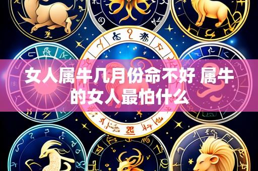 女人属牛几月份命不好 属牛的女人最怕什么