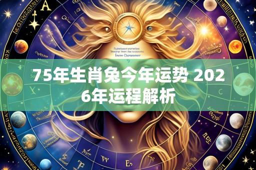 75年生肖兔今年运势 2026年运程解析
