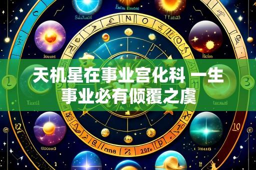 天机星在事业宫化科 一生事业必有倾覆之虞