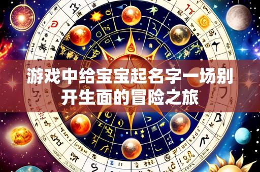 游戏中给宝宝起名字一场别开生面的冒险之旅