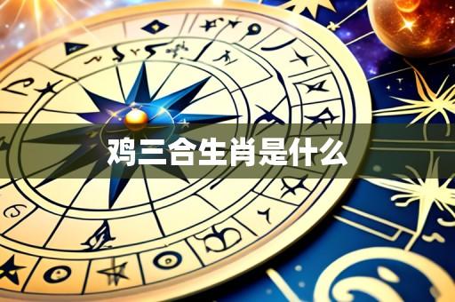 鸡三合生肖是什么