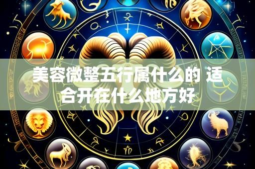 美容微整五行属什么的 适合开在什么地方好